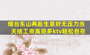 烟台东山再起生意好无压力当天结工资高班多ktv轻松自在